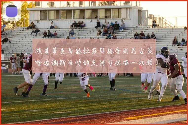 埃基蒂克与赫拉芬贝赫告别恩古莫哈感谢斯洛特的支持与祝福一切顺利